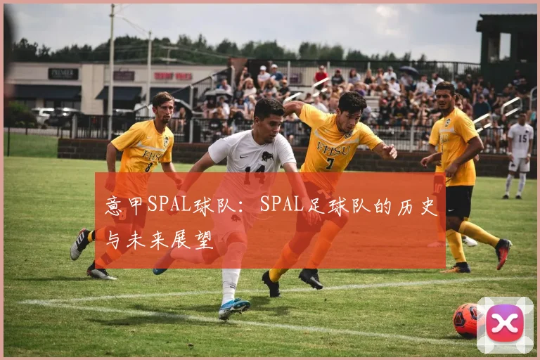 意甲SPAL球队：SPAL足球队的历史与未来展望