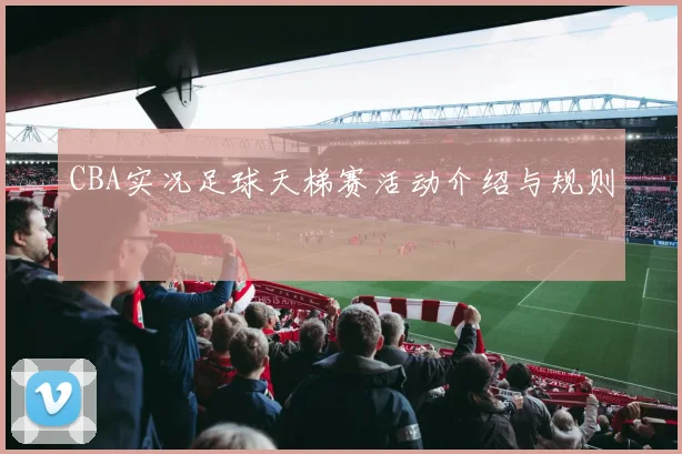 CBA实况足球天梯赛活动介绍与规则