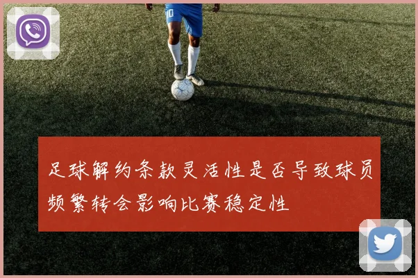 足球解约条款灵活性是否导致球员频繁转会影响比赛稳定性