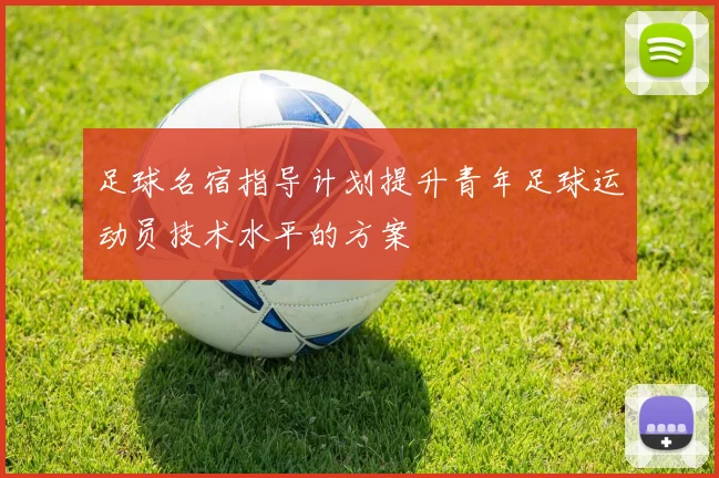 足球名宿指导计划提升青年足球运动员技术水平的方案