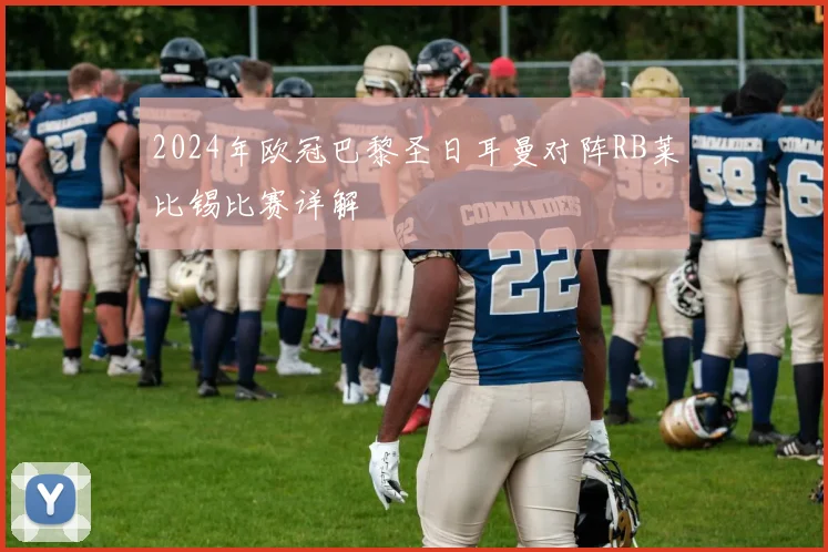 2024年欧冠巴黎圣日耳曼对阵RB莱比锡比赛详解