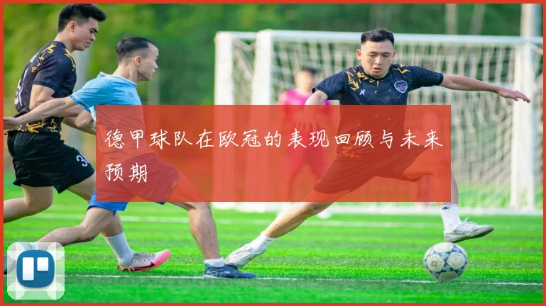 德甲球队在欧冠的表现回顾与未来预期