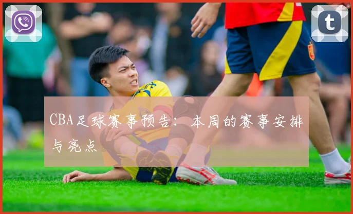 CBA足球赛事预告：本周的赛事安排与亮点