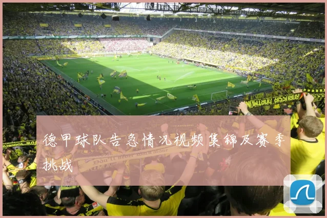 德甲球队告急情况视频集锦及赛季挑战